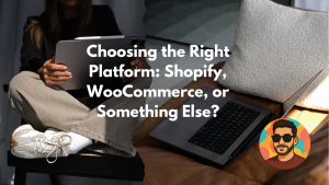Choosing the Right Platform: Shopify, WooCommerce, or Something Else?