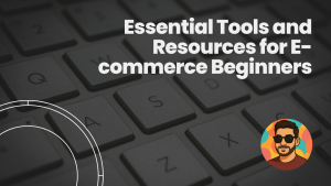 Essential Tools and Resources for E-commerce Beginners