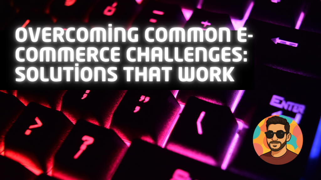 Overcoming Common E-commerce Challenges: Solutions That Work Overcoming Common E-commerce Challenges: Solutions That Work